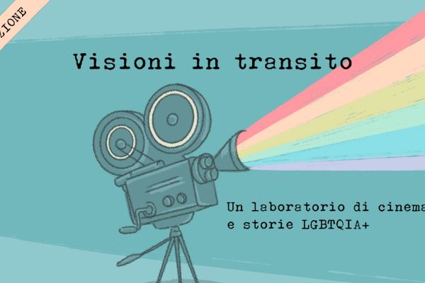 La quarta edizione di “Visioni in transito”, laboratorio di cinema e storie su tematiche LGBTQIA+ e migrazioni